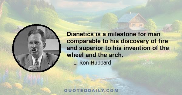 Dianetics is a milestone for man comparable to his discovery of fire and superior to his invention of the wheel and the arch.