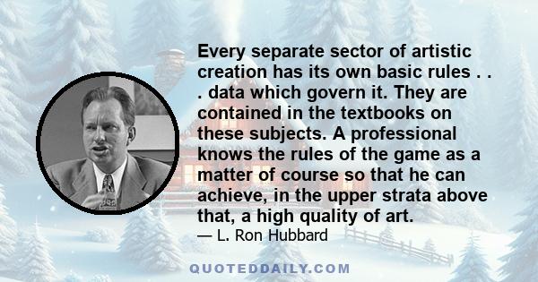 Every separate sector of artistic creation has its own basic rules . . . data which govern it. They are contained in the textbooks on these subjects. A professional knows the rules of the game as a matter of course so