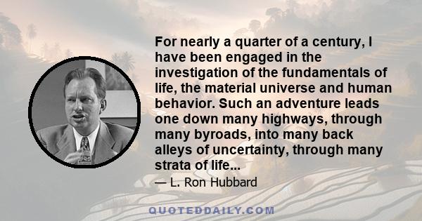 For nearly a quarter of a century, I have been engaged in the investigation of the fundamentals of life, the material universe and human behavior. Such an adventure leads one down many highways, through many byroads,