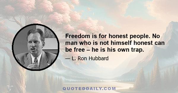 Freedom is for honest people. No man who is not himself honest can be free – he is his own trap.