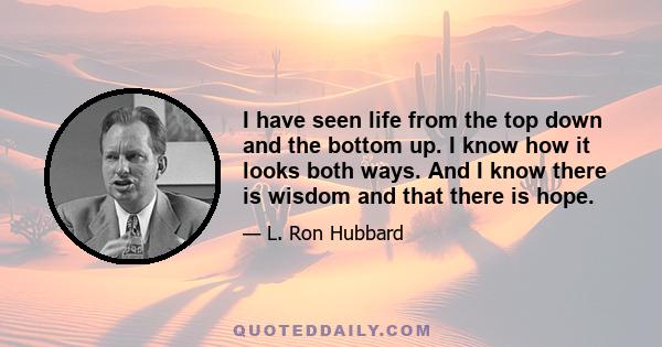 I have seen life from the top down and the bottom up. I know how it looks both ways. And I know there is wisdom and that there is hope.