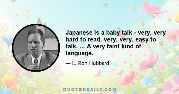 Japanese is a baby talk - very, very hard to read, very, very, easy to talk. ... A very faint kind of language.