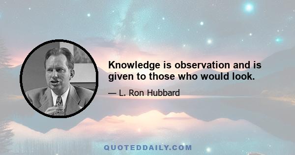 Knowledge is observation and is given to those who would look.