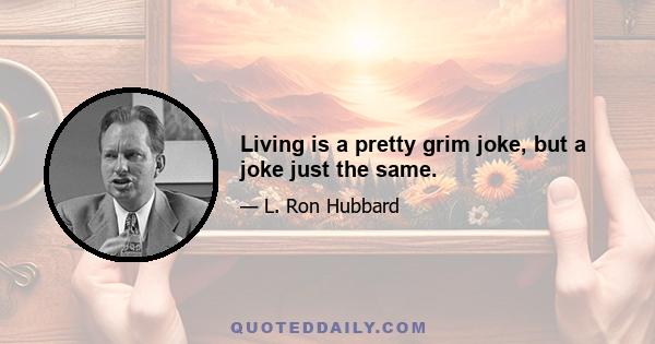 Living is a pretty grim joke, but a joke just the same.