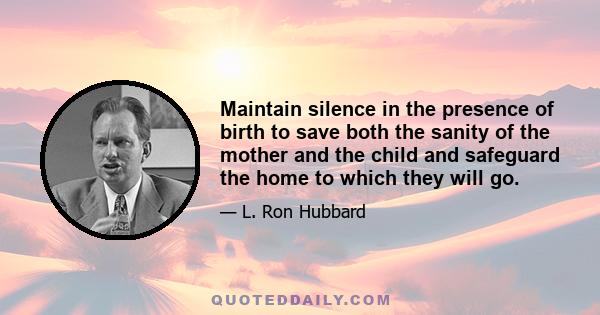 Maintain silence in the presence of birth to save both the sanity of the mother and the child and safeguard the home to which they will go.