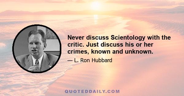 Never discuss Scientology with the critic. Just discuss his or her crimes, known and unknown.