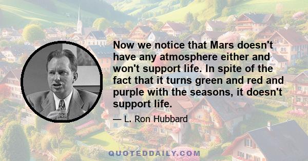 Now we notice that Mars doesn't have any atmosphere either and won't support life. In spite of the fact that it turns green and red and purple with the seasons, it doesn't support life.