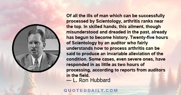 Of all the ills of man which can be successfully processed by Scientology, arthritis ranks near the top. In skilled hands, this ailment, though misunderstood and dreaded in the past, already has begun to become history. 