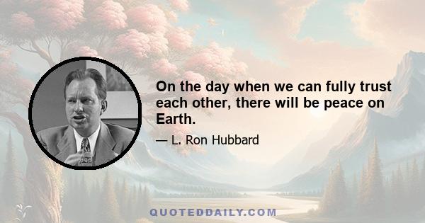 On the day when we can fully trust each other, there will be peace on Earth.