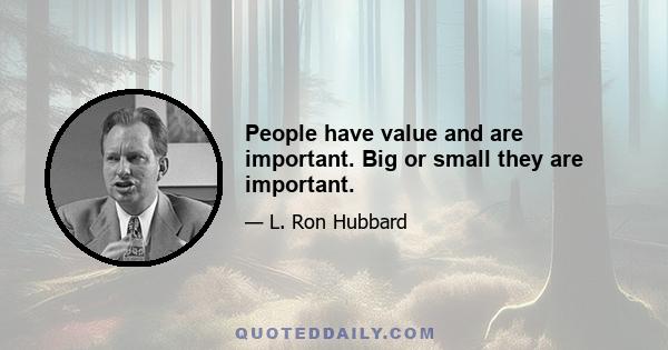 People have value and are important. Big or small they are important.