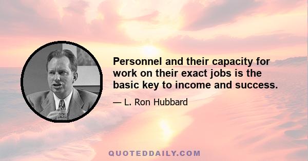 Personnel and their capacity for work on their exact jobs is the basic key to income and success.