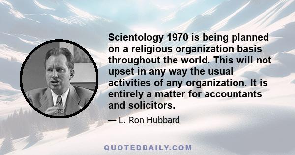 Scientology 1970 is being planned on a religious organization basis throughout the world. This will not upset in any way the usual activities of any organization. It is entirely a matter for accountants and solicitors.