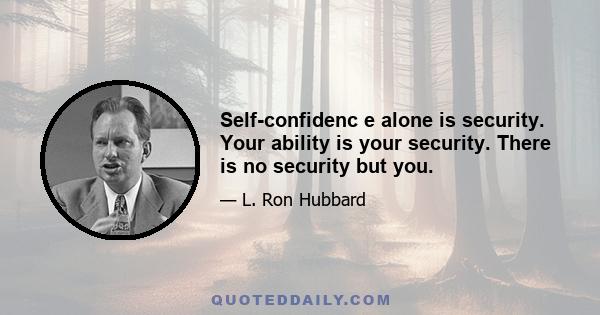 Self-confidenc e alone is security. Your ability is your security. There is no security but you.