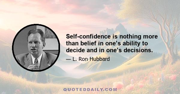 Self-confidence is nothing more than belief in one’s ability to decide and in one’s decisions.