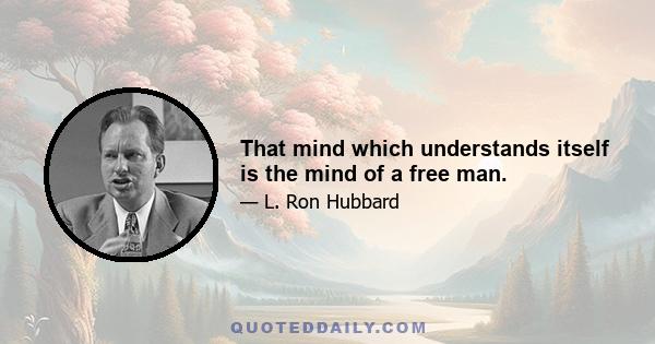 That mind which understands itself is the mind of a free man.