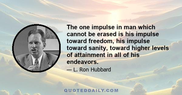 The one impulse in man which cannot be erased is his impulse toward freedom, his impulse toward sanity, toward higher levels of attainment in all of his endeavors.