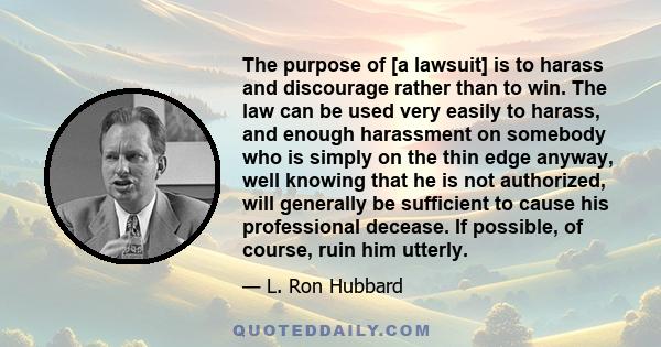 The purpose of [a lawsuit] is to harass and discourage rather than to win. The law can be used very easily to harass, and enough harassment on somebody who is simply on the thin edge anyway, well knowing that he is not