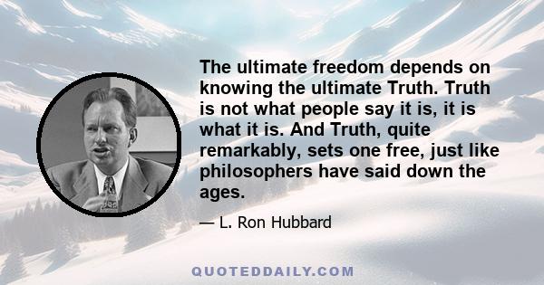 The ultimate freedom depends on knowing the ultimate Truth. Truth is not what people say it is, it is what it is. And Truth, quite remarkably, sets one free, just like philosophers have said down the ages.