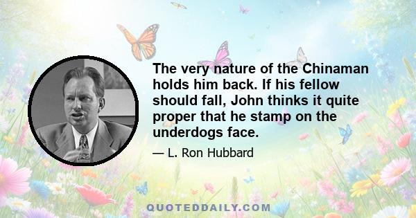 The very nature of the Chinaman holds him back. If his fellow should fall, John thinks it quite proper that he stamp on the underdogs face.