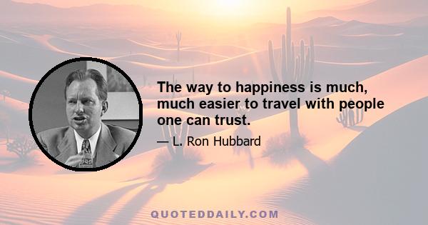 The way to happiness is much, much easier to travel with people one can trust.