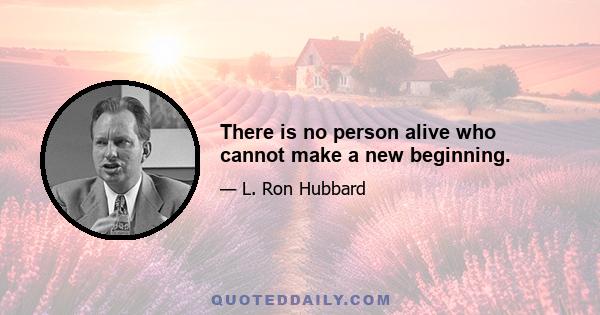 There is no person alive who cannot make a new beginning.