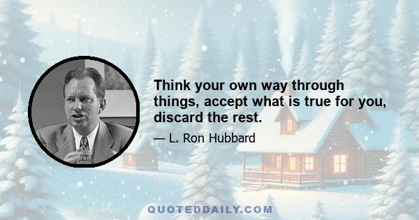 Think your own way through things, accept what is true for you, discard the rest.