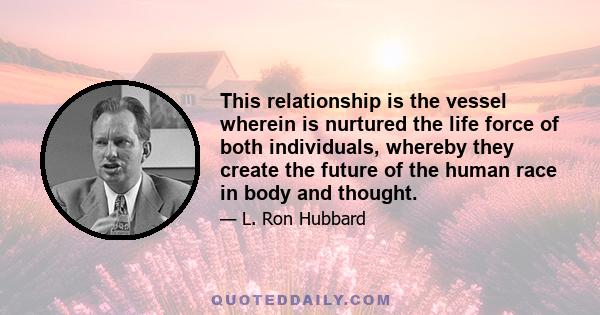 This relationship is the vessel wherein is nurtured the life force of both individuals, whereby they create the future of the human race in body and thought.