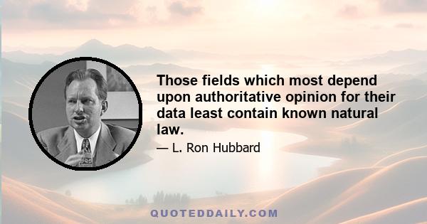 Those fields which most depend upon authoritative opinion for their data least contain known natural law.