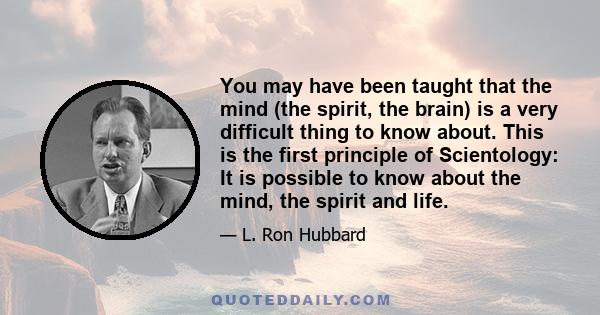 You may have been taught that the mind (the spirit, the brain) is a very difficult thing to know about. This is the first principle of Scientology: It is possible to know about the mind, the spirit and life.