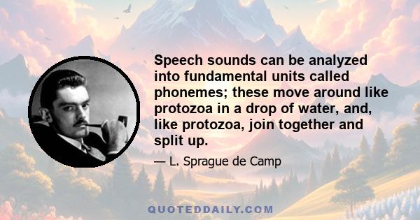 Speech sounds can be analyzed into fundamental units called phonemes; these move around like protozoa in a drop of water, and, like protozoa, join together and split up.