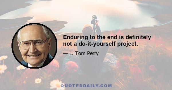 Enduring to the end is definitely not a do-it-yourself project.