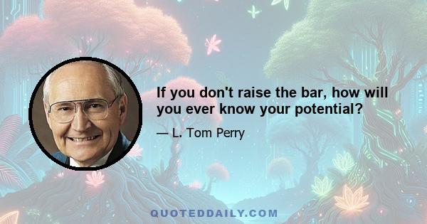 If you don't raise the bar, how will you ever know your potential?