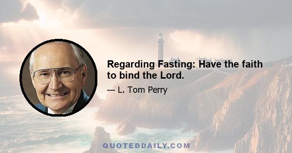 Regarding Fasting: Have the faith to bind the Lord.