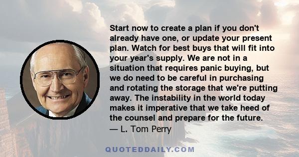 Start now to create a plan if you don't already have one, or update your present plan. Watch for best buys that will fit into your year's supply. We are not in a situation that requires panic buying, but we do need to