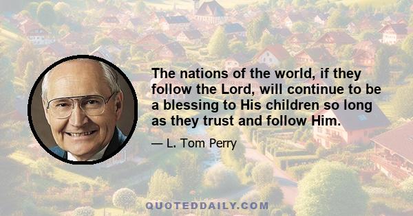 The nations of the world, if they follow the Lord, will continue to be a blessing to His children so long as they trust and follow Him.