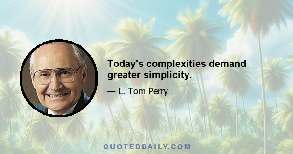 Today's complexities demand greater simplicity.