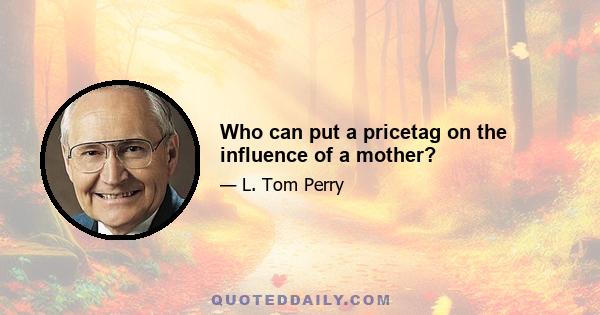 Who can put a pricetag on the influence of a mother?