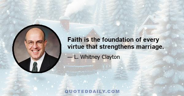 Faith is the foundation of every virtue that strengthens marriage.