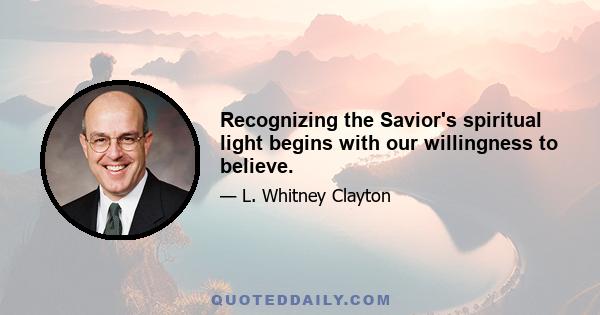 Recognizing the Savior's spiritual light begins with our willingness to believe.