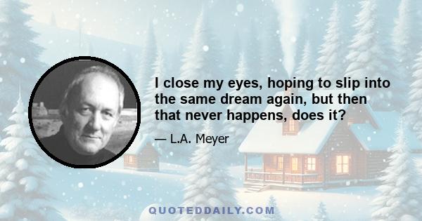 I close my eyes, hoping to slip into the same dream again, but then that never happens, does it?