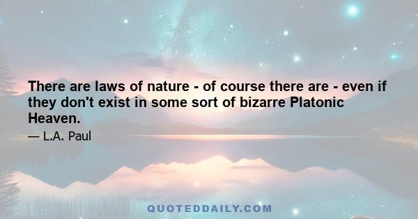 There are laws of nature - of course there are - even if they don't exist in some sort of bizarre Platonic Heaven.