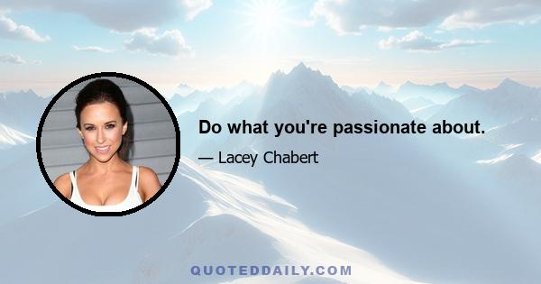 Do what you're passionate about.