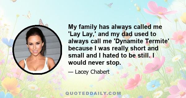 My family has always called me 'Lay Lay,' and my dad used to always call me 'Dynamite Termite' because I was really short and small and I hated to be still. I would never stop.