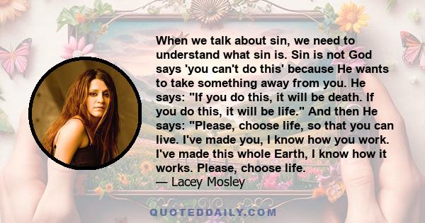 When we talk about sin, we need to understand what sin is. Sin is not God says 'you can't do this' because He wants to take something away from you. He says: If you do this, it will be death. If you do this, it will be