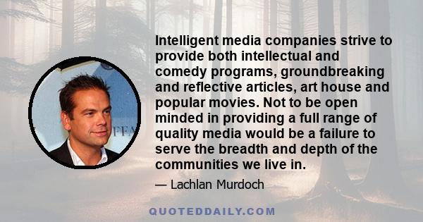 Intelligent media companies strive to provide both intellectual and comedy programs, groundbreaking and reflective articles, art house and popular movies. Not to be open minded in providing a full range of quality media 