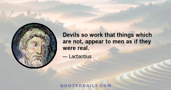 Devils so work that things which are not, appear to men as if they were real.