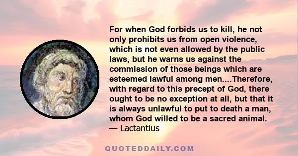 For when God forbids us to kill, he not only prohibits us from open violence, which is not even allowed by the public laws, but he warns us against the commission of those beings which are esteemed lawful among