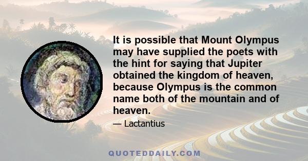 It is possible that Mount Olympus may have supplied the poets with the hint for saying that Jupiter obtained the kingdom of heaven, because Olympus is the common name both of the mountain and of heaven.