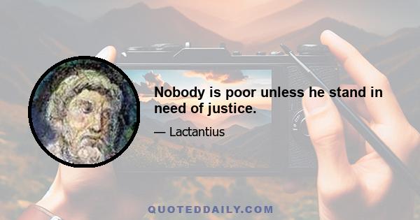 Nobody is poor unless he stand in need of justice.