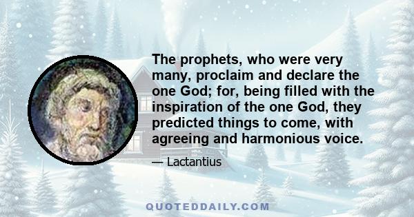 The prophets, who were very many, proclaim and declare the one God; for, being filled with the inspiration of the one God, they predicted things to come, with agreeing and harmonious voice.